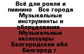 Всё для рояля и пианино - Все города Музыкальные инструменты и оборудование » Музыкальные аксессуары   . Белгородская обл.,Белгород г.